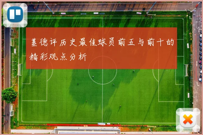 基德评历史最佳球员前五与前十的精彩观点分析