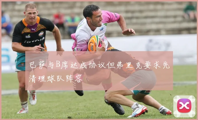 巴萨与B席达成协议但弗里克要求先清理球队阵容