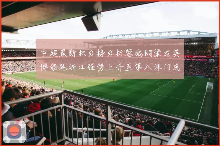 中超最新积分榜分析蓉城铜梁龙英博领跑浙江强势上升至第八津门虎仍然垫底