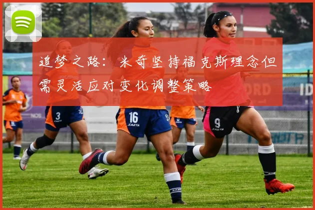 追梦之路：米奇坚持福克斯理念但需灵活应对变化调整策略