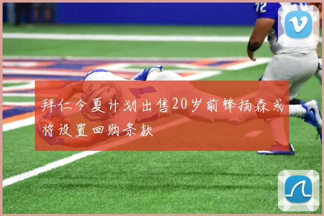 拜仁今夏计划出售20岁前锋扬森或将设置回购条款