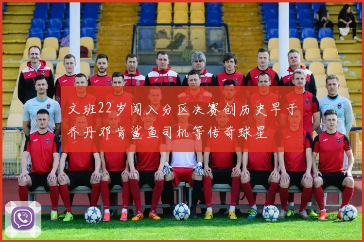 文班22岁闯入分区决赛创历史早于乔丹邓肯鲨鱼司机等传奇球星