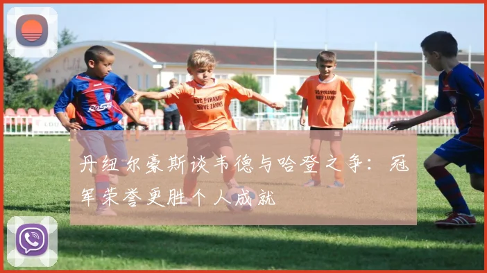 丹纽尔豪斯谈韦德与哈登之争：冠军荣誉更胜个人成就